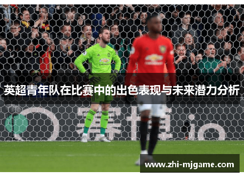 英超青年队在比赛中的出色表现与未来潜力分析 英超青年队在比赛中的出色表现与未来潜力分析