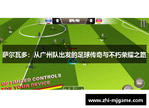 萨尔瓦多:从广州队出发的足球传奇与不朽荣耀之路 萨尔瓦多:从广州队出发的足球传奇与不朽荣耀之路