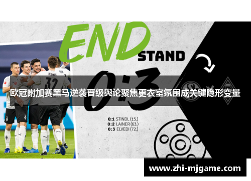 欧冠附加赛黑马逆袭晋级舆论聚焦更衣室氛围成关键隐形变量