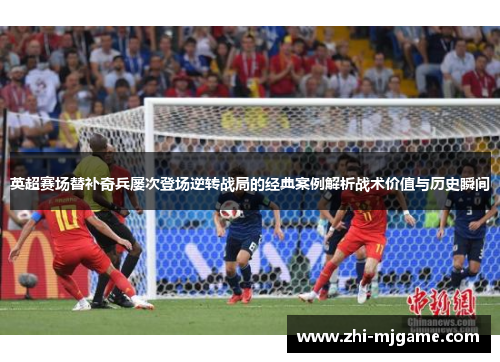 英超赛场替补奇兵屡次登场逆转战局的经典案例解析战术价值与历史瞬间