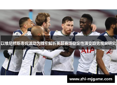 以维尼修斯表现波动为线索解析英超赛场稳定性演变趋势观察研究