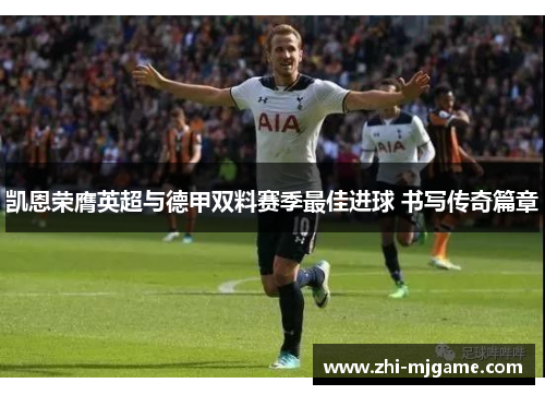 凯恩荣膺英超与德甲双料赛季最佳进球 书写传奇篇章