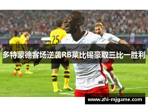 多特蒙德客场逆袭RB莱比锡豪取三比一胜利