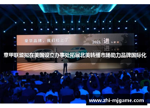 意甲联盟拟在美国设立办事处拓展北美转播市场助力品牌国际化