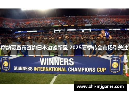 摩纳哥宣布签约日本边锋新星 2025夏季转会市场引关注 摩纳哥宣布签约日本边锋新星 2025夏季转会市场引关注