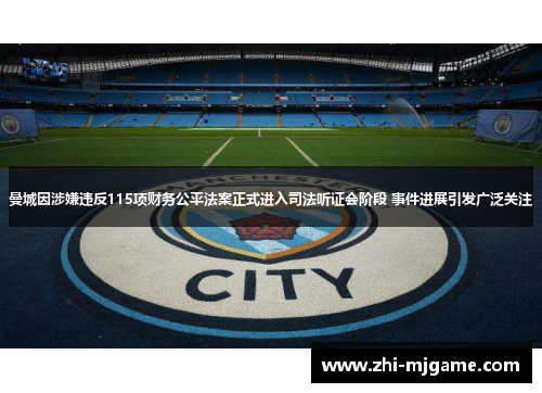 曼城因涉嫌违反115项财务公平法案正式进入司法听证会阶段 事件进展引发广泛关注
