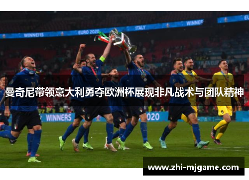 曼奇尼带领意大利勇夺欧洲杯展现非凡战术与团队精神 曼奇尼带领意大利勇夺欧洲杯展现非凡战术与团队精神