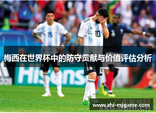 梅西在世界杯中的防守贡献与价值评估分析