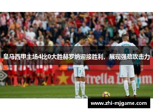 皇马西甲主场4比0大胜赫罗纳迎接胜利，展现强劲攻击力