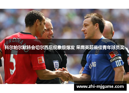科尔帕尔默转会切尔西后现象级爆发 荣膺英超最佳青年球员奖 科尔帕尔默转会切尔西后现象级爆发 荣膺英超最佳青年球员奖