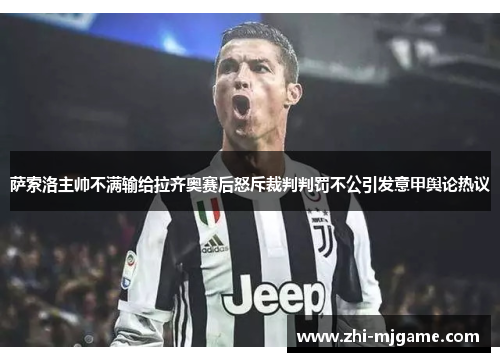 萨索洛主帅不满输给拉齐奥赛后怒斥裁判判罚不公引发意甲舆论热议 萨索洛主帅不满输给拉齐奥赛后怒斥裁判判罚不公引发意甲舆论热议