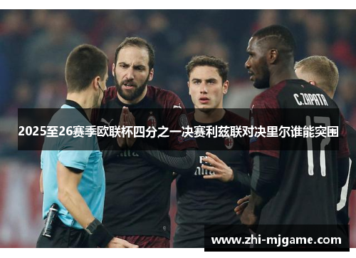 2025至26赛季欧联杯四分之一决赛利兹联对决里尔谁能突围 2025至26赛季欧联杯四分之一决赛利兹联对决里尔谁能突围