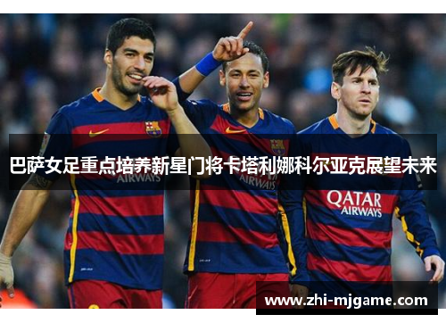 巴萨女足重点培养新星门将卡塔利娜科尔亚克展望未来
