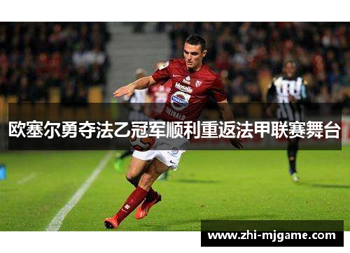 欧塞尔勇夺法乙冠军顺利重返法甲联赛舞台