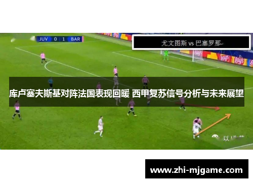 库卢塞夫斯基对阵法国表现回暖 西甲复苏信号分析与未来展望