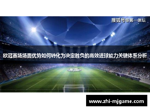 欧冠赛场场面优势如何转化为决定胜负的高效进球能力关键体系分析 欧冠赛场场面优势如何转化为决定胜负的高效进球能力关键体系分析