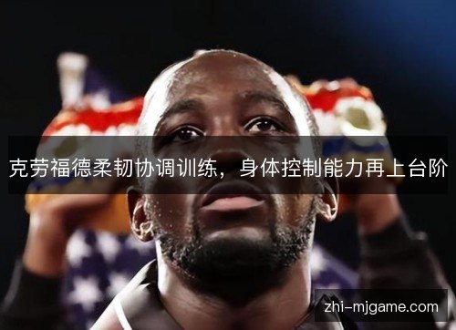 克劳福德柔韧协调训练,身体控制能力再上台阶 克劳福德柔韧协调训练,身体控制能力再上台阶